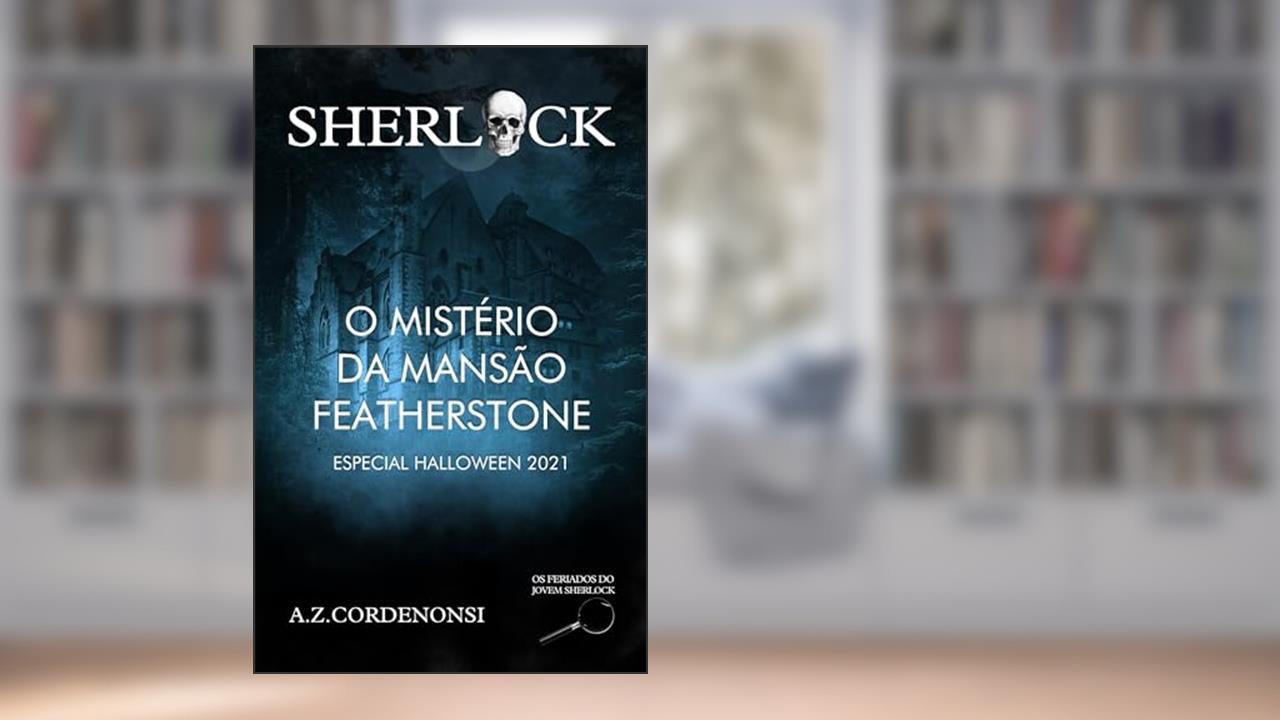 O Mistério da Mansão Featherstone (Os Feriados do Jovem Sherlock), do autor A.Z. Cordenonsi