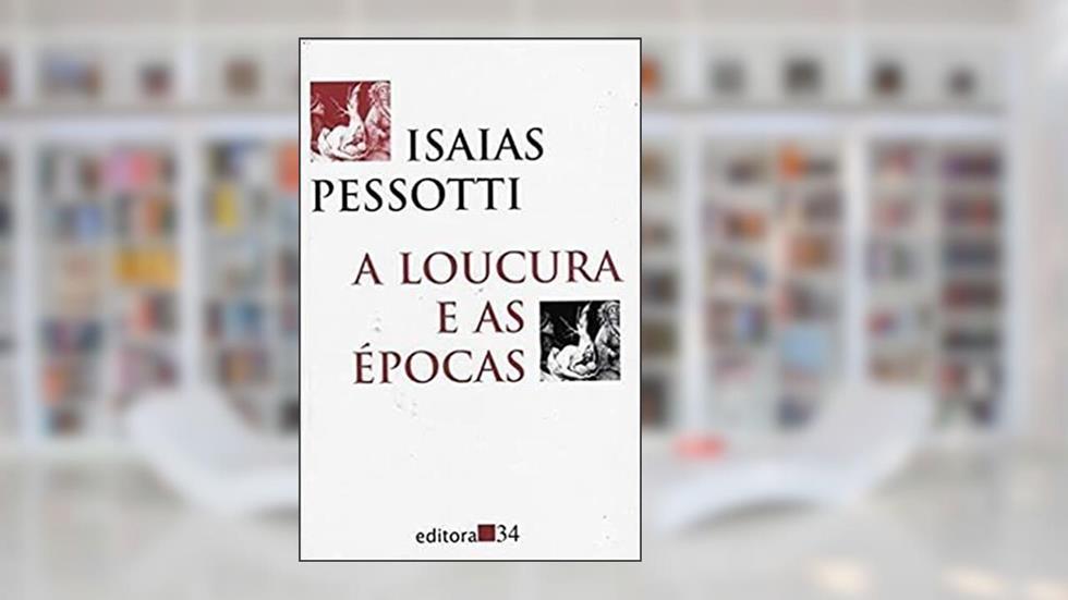 Loucura E As Epocas, A - 1ª, do autor Pessotti- Isaias