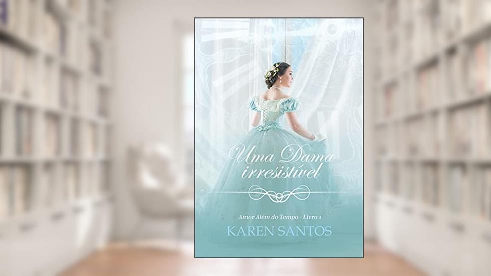 Uma Dama Irresistível: um romance da época da regência (Amor Além do Tempo Livro 1), do autor Karen Santos