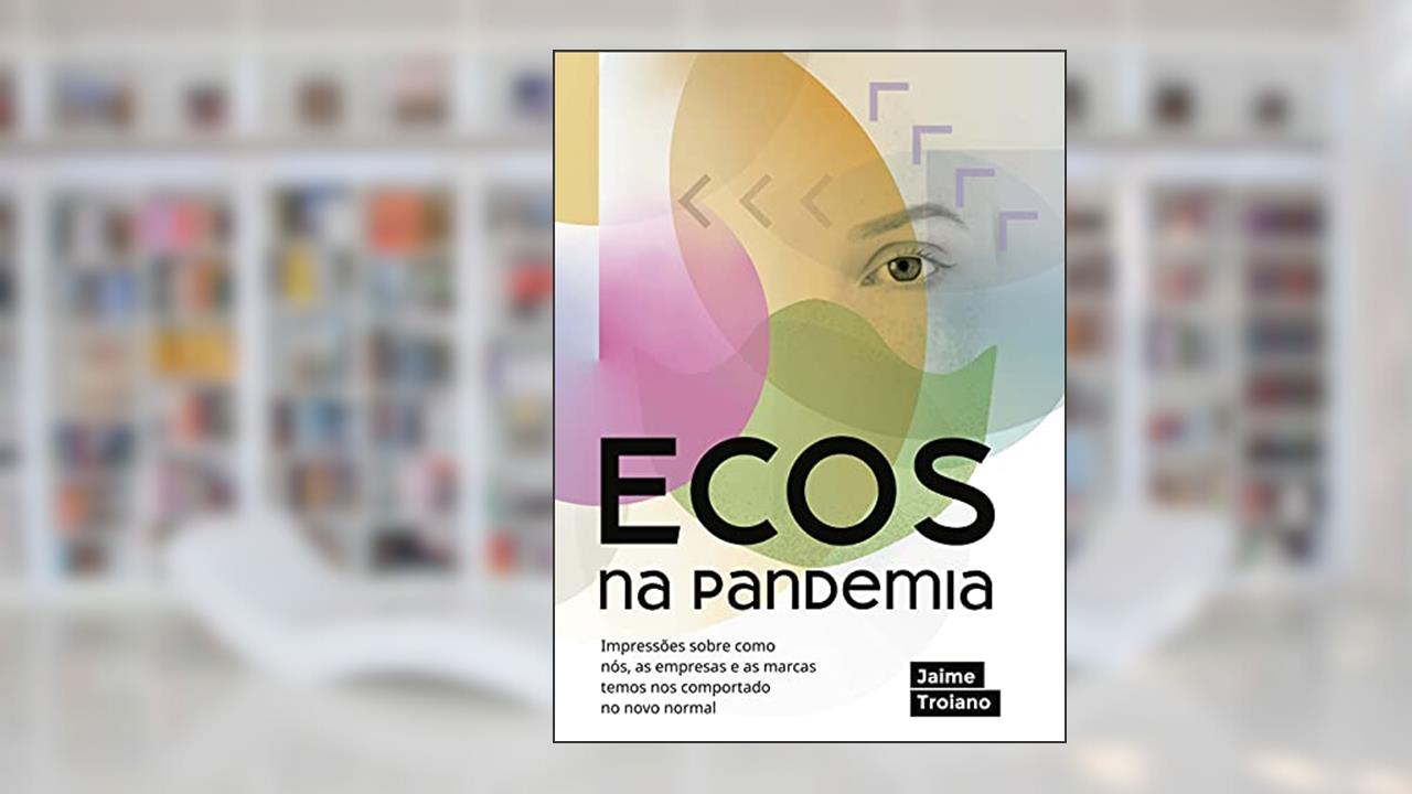 ECOS na pandemia: Impressões sobre como nós, as empresas e as marcas temos nos comportado no novo normal, do autor Jaime Troiano