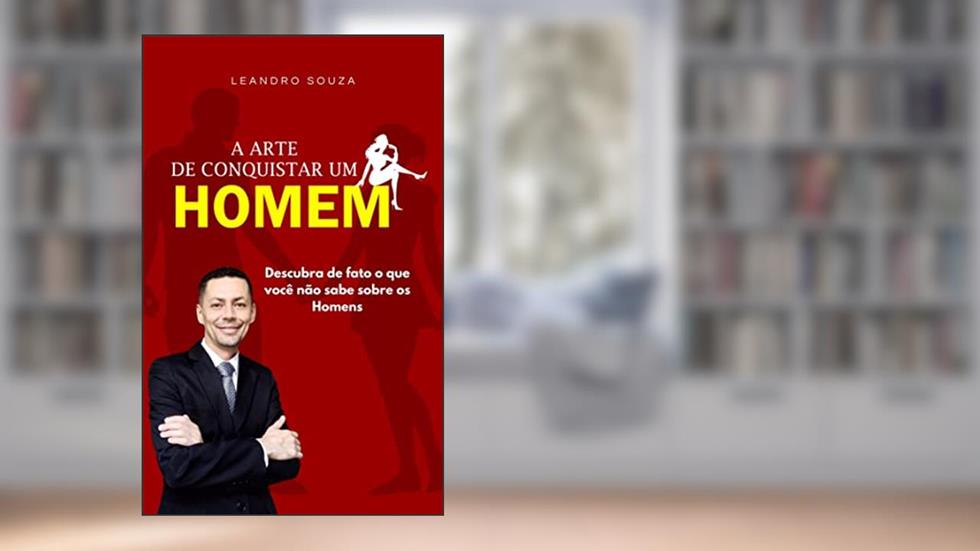 A Arte de Conquistar um Homem: O que poucas mulheres sabem é que podem conquistar os homens através de determinados comportados e também de sua posição na vida., do autor Leandro Souza