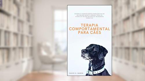 Capa de Terapia Comportamental Para Cães: Entenda O Comportamento Problemático Do Seu Melhor Amigo E Aprenda Todas As Etapas Do Melhor Método De Treinamento Corretivo, do autor David S. Baron