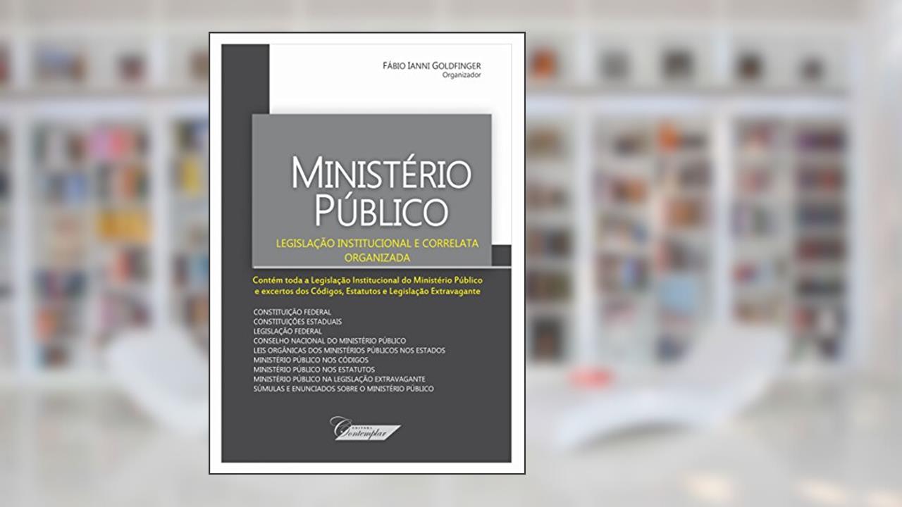 Ministério Público. Legislação Institucional e Correlata Organizada, do autor Fábio Ianni Goldfinger