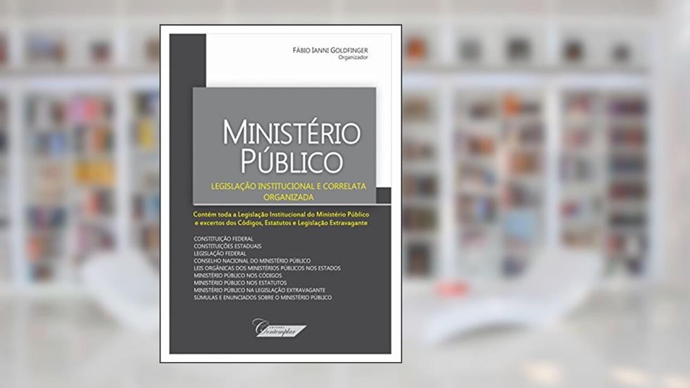 Ministério Público. Legislação Institucional e Correlata Organizada, do autor Fábio Ianni Goldfinger