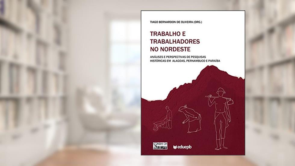 Trabalho e trabalhadores no Nordeste: análises e perspectivas de pesquisas históricas em Alagoas, Pernambuco e Paraíba, do autor Tiago Bernardon de Oliveira