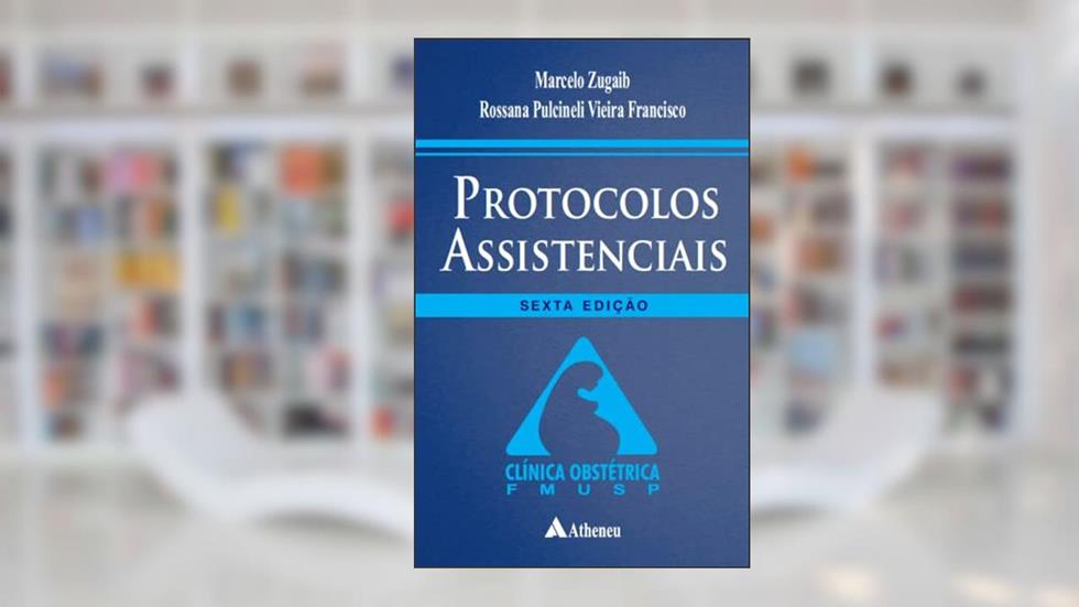 Protocolos Assistenciais - Clínica Obstétrica, do autor Marcelo Zugaib; Rossana Pulcineli Vieira Francisco