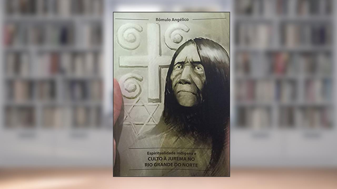 Espiritualidade Indígena e Culto à Jurema no Rio Grande do Norte, do autor Rômulo Angélico