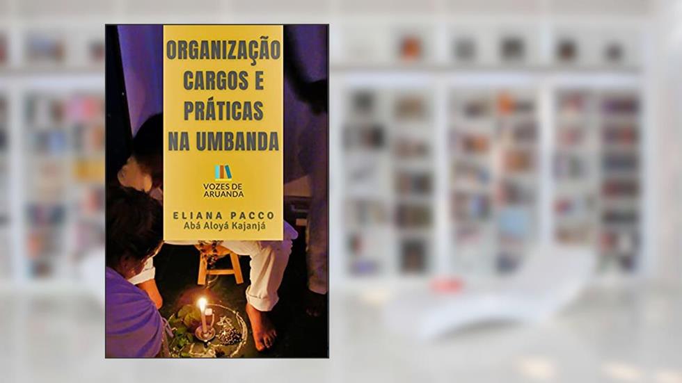 ORGANIZAÇÃO, CARGOS E PRÁTICAS NOS TERREIROS DE UMBANDA: Para Leigos (Umbanda Para Leigos e Iniciantes), do autor Eliana Pacco