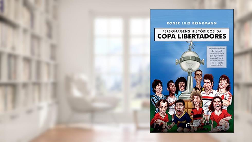 Personagens históricos da Copa Libertadores: 58 personalidades do futebol sul-americano que ajudaram a construir a história dessa emocionante competição, do autor Roger Luiz Brinkmann