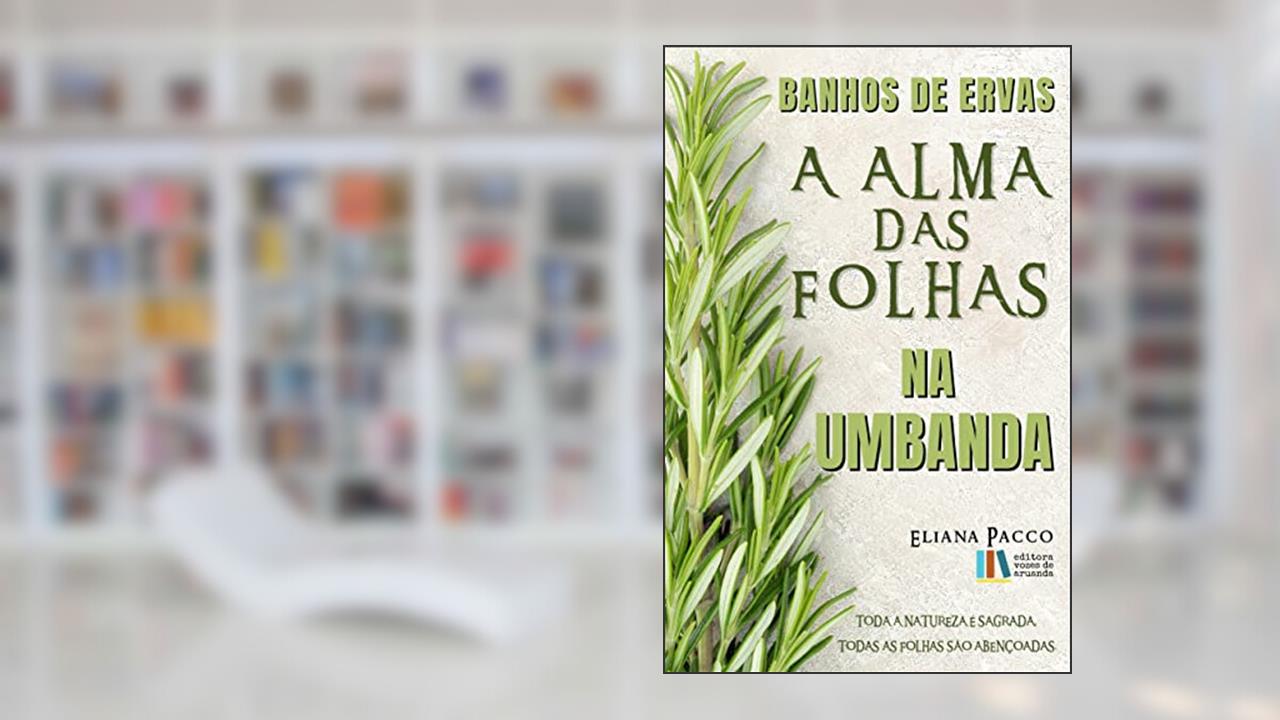 A Alma das Folhas na Umbanda: Banho de Ervas (A Umbanda Tem Fundamento, É Preciso Estudar), do autor Eliana Pacco