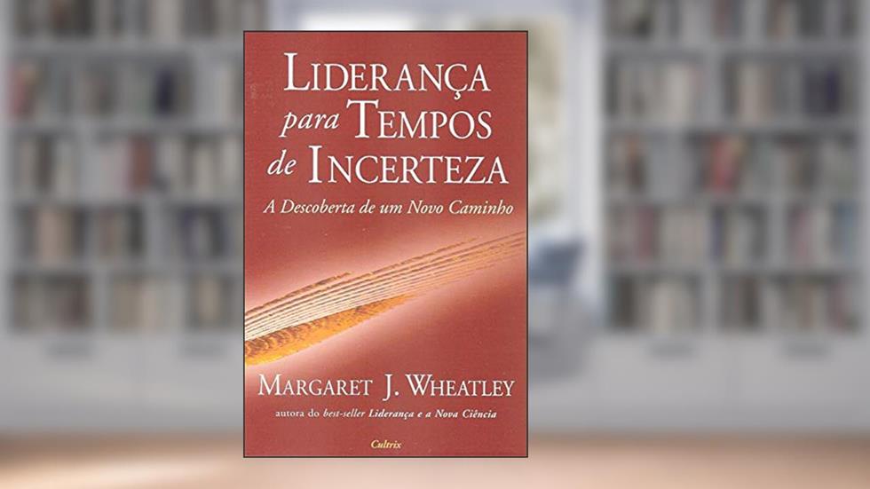 Liderança Para Tempos de Incerteza: a Descoberta de um Novo Caminho, do autor Margaret J. Wheatley