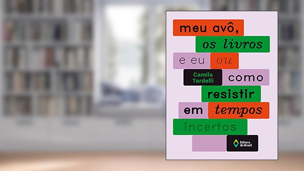 Meu avô, os livros e eu ou como resistir em tempos incertos, do autor Camila Tardelli