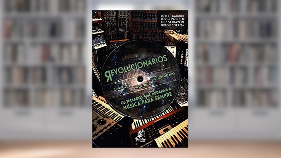 Revolucionários os Teclados que Mudaram a Música Para Sempre, do autor Luiz Schiavon; Jobert Gaigher; Jorge Poulsen; Nilton Corazza