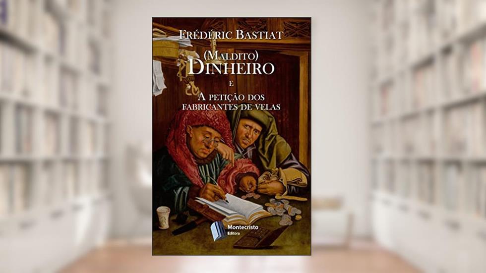 (maldito) Dinheiro / A petição dos fabricantes de velas, do autor Frédéric Bastiat