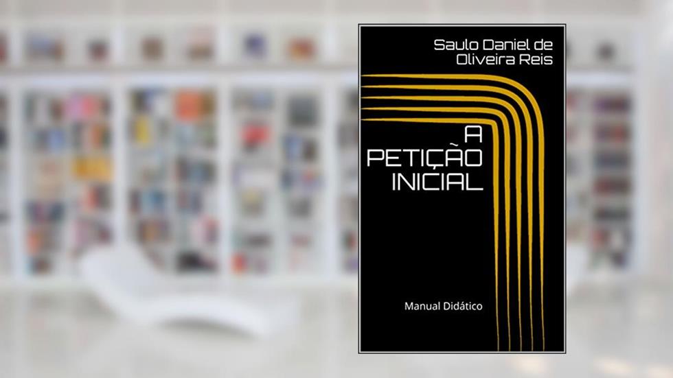 A PETIÇÃO INICIAL : Manual Didático (Peças processuais Livro 1), do autor Saulo Daniel de Oliveira Reis