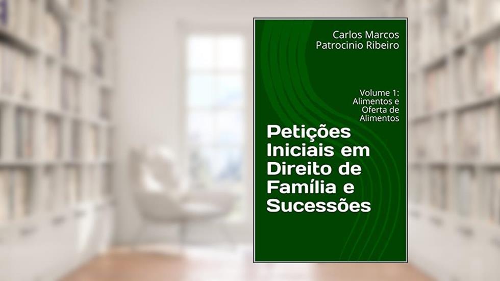Petições Iniciais em Direito de Família e Sucessões: Volume 1: Alimentos e Oferta de Alimentos, do autor Carlos Marcos Patrocinio Ribeiro