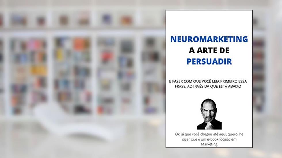 NEUROMARKETING, A ARTE DE PERSUADIR: E fazer com que você leia primeiro a essa frase, ao invés da que está abaixo., do autor Maykon Caetano Justino Júnior