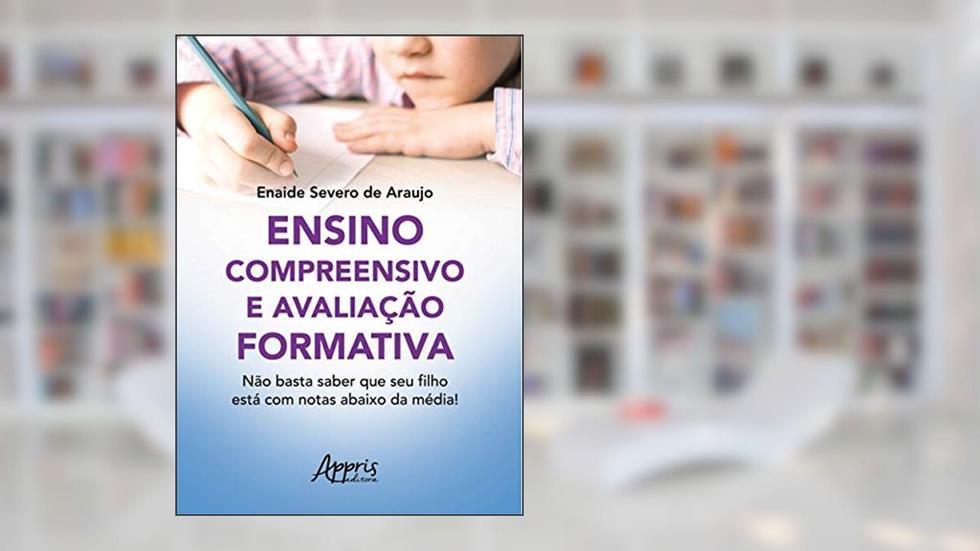 Ensino compreensivo e avaliação formativa: não basta saber que seu filho está com notas abaixo da média!, do autor Enaide Severo de Araujo