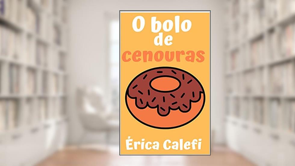 O bolo de cenouras: Infantil- ilustrado! Ideal para crianças abaixo de cinco anos., do autor Érica Calefi