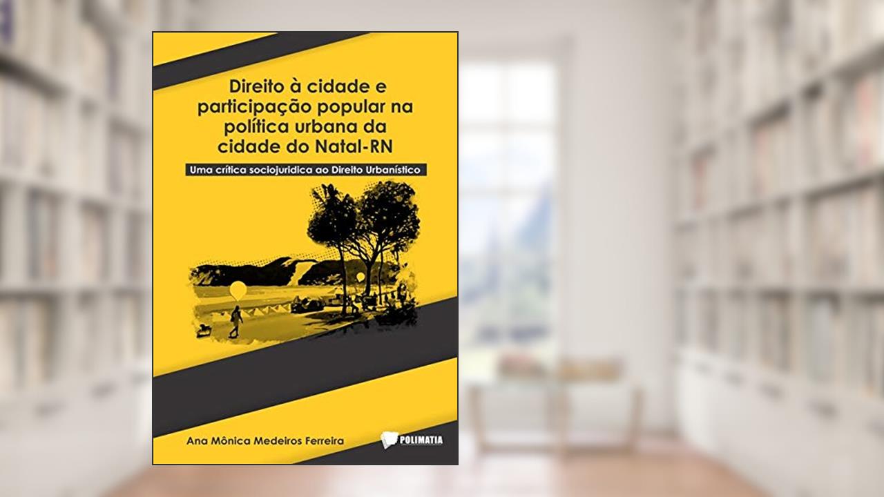 Direito À Cidade E Participação Popular Na Política Urbana Da Cidade Do Natal - Rn, do autor Ana Mônica Medeiros Ferreira