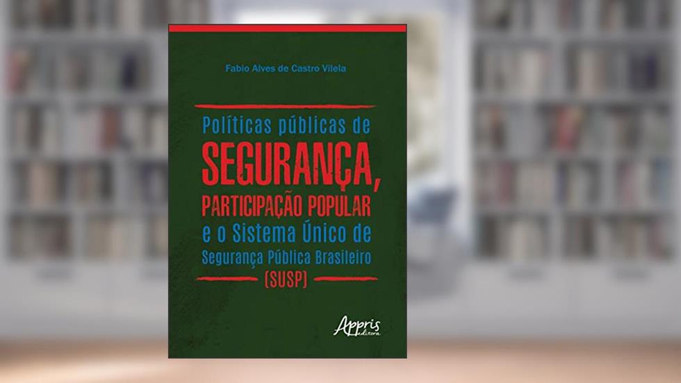 Políticas públicas de segurança, participação popular e o sistema único de segurança pública brasileiro (susp), do autor Fabio Alves de Castro Vilela