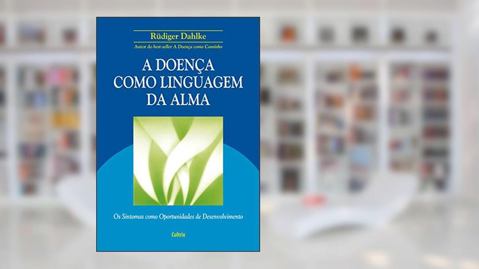 A Doença Como Linguagem da Alma: Os Sintomas Como Oportunidades de Desenvolvimento, do autor Rüdiger Dahlke