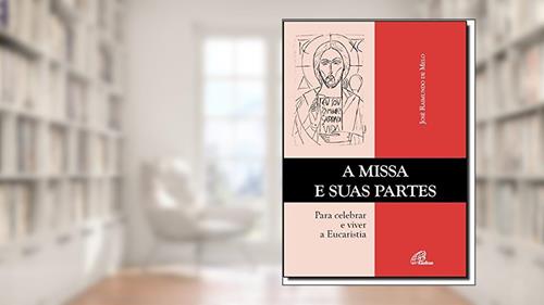 Capa de A missa e suas partes: Para celebrar e viver a Eucaristia, do autor José Raimundo de Melo