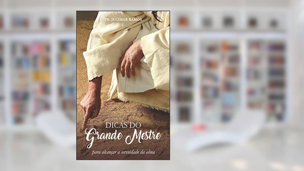 DICAS DO GRANDE MESTRE: Para Alcançar a Serenidade da Alma, do autor PR JUCIMAR RAMOS