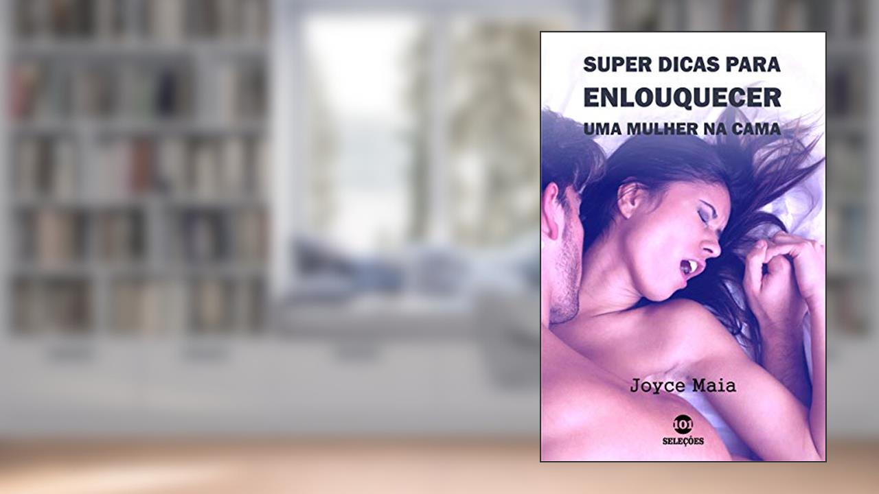 Super dicas para enlouquecer uma mulher na cama, do autor Joyce Maia
