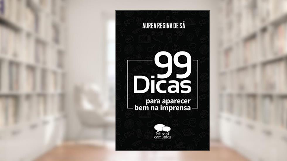 99 Dicas Para Aparecer Bem Na Imprensa, do autor Aurea Regina De Sá