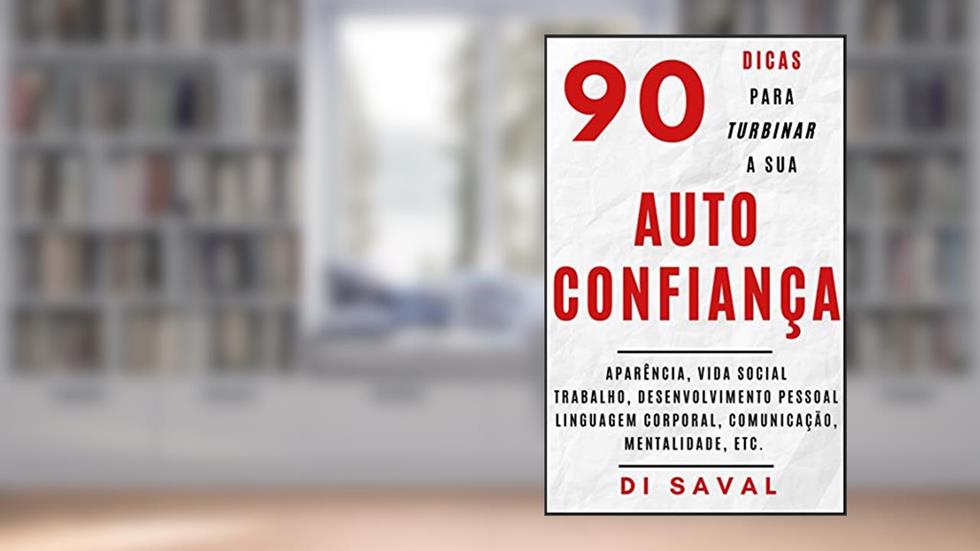 90 Dicas para Turbinar a sua AUTOCONFIANÇA: Aparência, vida social, trabalho, desenvolvimento pessoal, linguagem corporal, mentalidade, etc. (Coleção Crescer e Transcender), do autor Di Saval