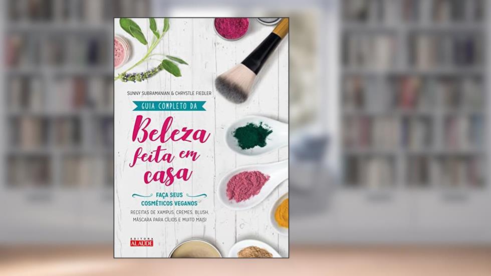 Guia Completo da Beleza Feita em Casa - 2a. Edição: Faça Seus Cosméticos Veganos, do autor Sunny Subramanian; Chrystle Fiedler
