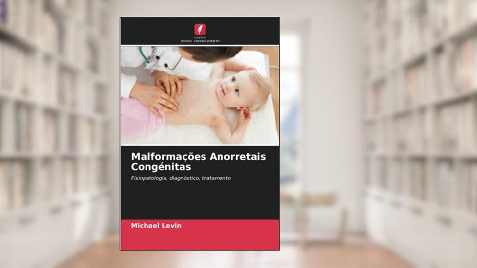 Malformações Anorretais Congénitas: Fisiopatologia, diagnóstico, tratamento, do autor Michael Levin