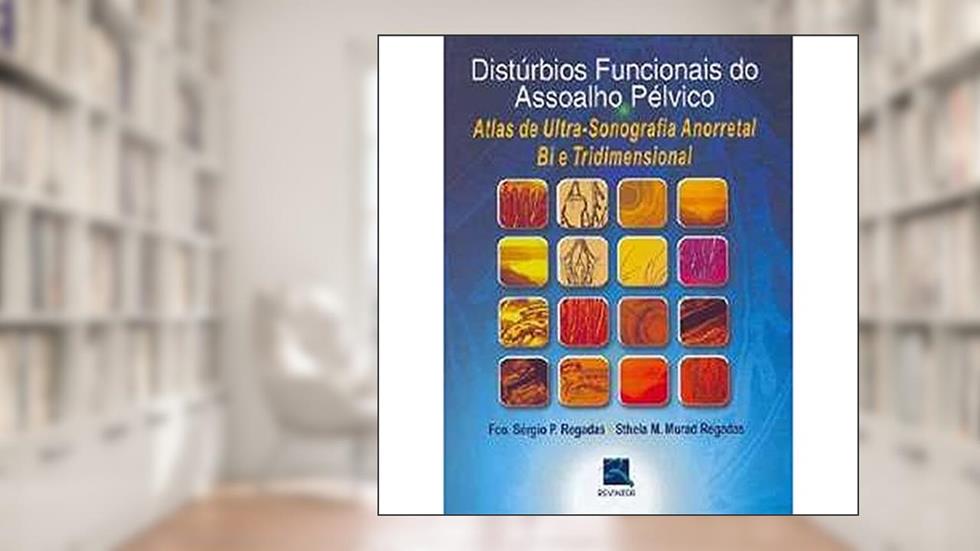 Distúrbios Funcionais do Assoalho Pélvico: Atlas de Ultrassonografia Anorretal Bi e Tridimensional, do autor Fco. Sérgio P. Regadas; Sthela M. Murad Regadas
