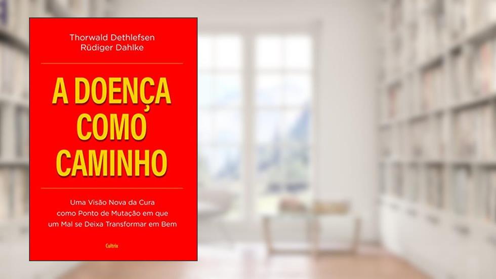 A Doença Como Caminho: Uma Visão Nova da Cura Como Ponto de Mutação em que Um Mal se Deixa Transformar em Bem, do autor Rüdiger Dahlke; Thorwald Dethlefsen