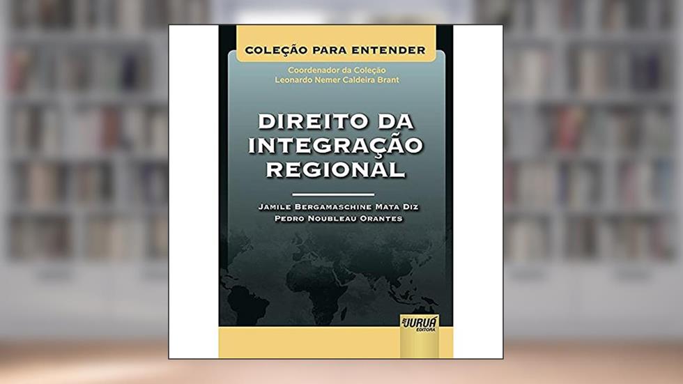 Direito da Integração Regional - Coleção Para Entender - Coordenador da Coleção: Leonardo Nemer C. Brant, do autor Jamile Bergamaschine Mata Diz; Pedro Noubleau Orantes