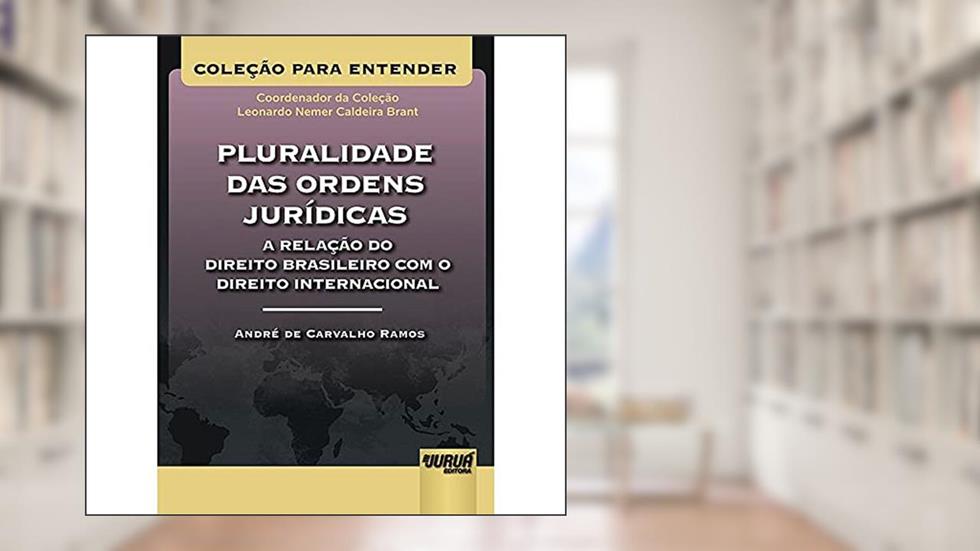 Pluralidade das Ordens Jurídicas A Relação do Direito Brasileiro com o Direito Internacional - Coleção Para Entender - Coordenador da Coleção: Leonardo Nemer C. Brant, do autor André de Carvalho Ramos