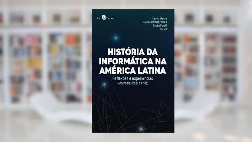 Histórias da Informática na América Latina: Reflexões e Experiências (Argentina, Brasil e Chile), do autor Marcelo Vianna; Lucas de Almeida Pereira; Colette Perold