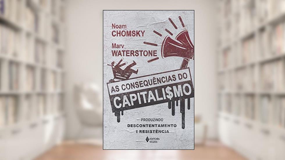 As consequências do capitalismo: Produzindo descontentamento e resistência, do autor Noam Chomsky; Marv Waterstone