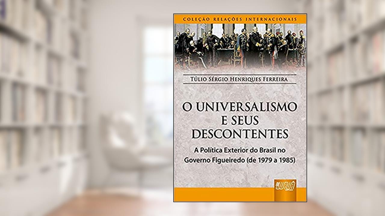 Universalismo e os Seus Descontentes, O - A Política Exterior do Brasil no Governo Figueiredo - (de 1979 a 1985) - Coleção Relações Internacionais, do autor Túlio Sérgio Henriques Ferreira