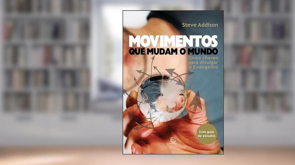 Movimentos que Mudam o Mundo: Cinco Chaves Para Divulgar o Evangelho, do autor Steve Addison