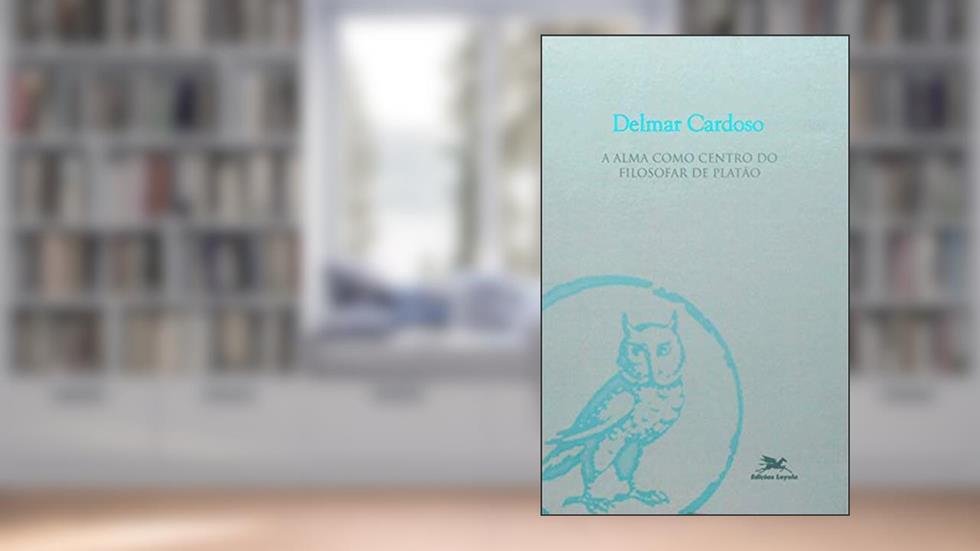A alma como centro do filosofar de Platão, do autor Delmar Cardoso