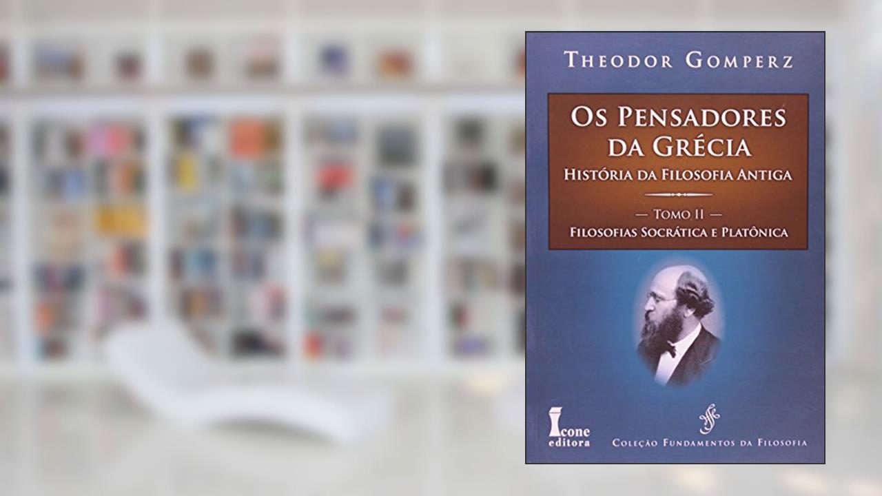 Os Pensadores da Grécia. História da Filosofia Antiga. Filosofias Socrática e Platônica - Tomo II, do autor Theodor Gomperz