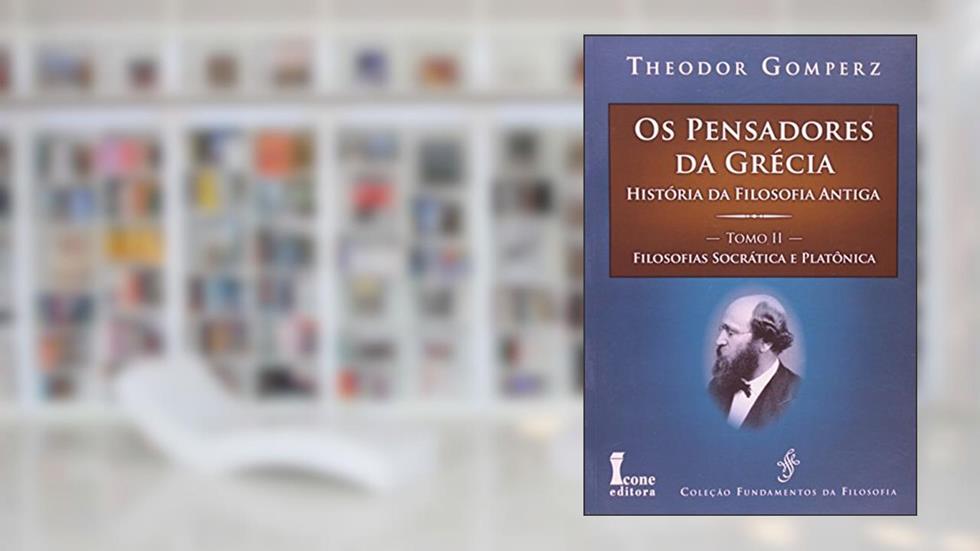 Os Pensadores da Grécia. História da Filosofia Antiga. Filosofias Socrática e Platônica - Tomo II, do autor Theodor Gomperz