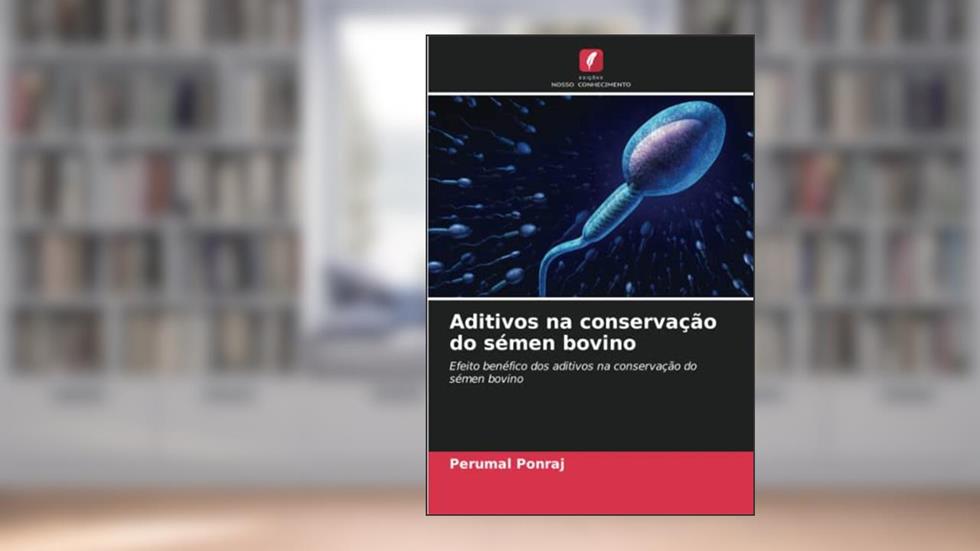 Aditivos na conservação do sémen bovino: Efeito benéfico dos aditivos na conservação do sémen bovino, do autor Perumal Ponraj