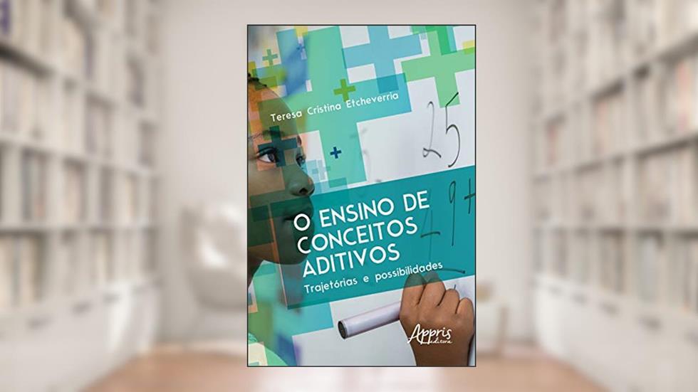 O Ensino de Conceitos Aditivos: Trajetórias e Possibilidades, do autor Teresa Cristina Etcheverria