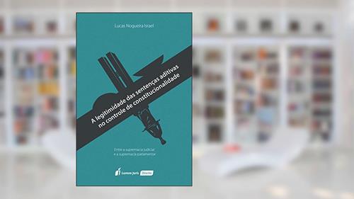 Capa de A Legitimidade das Sentenças Aditivas no Controle de Constitucionalidade, do autor Lucas Nogueira Israel
