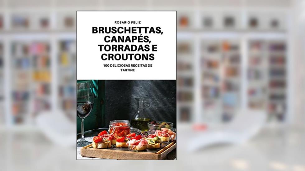 BRUSCHETTAS, CANAPÉS, TORRADAS E CROUTONS, do autor ROSARIO FELIZ