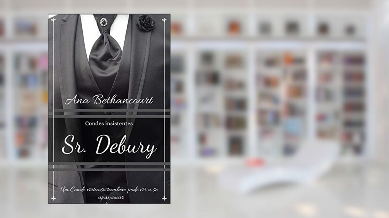 Sr. Debury: Um conde virtuoso também pode vir a se apaixonar (Condes insistentes Livro 1), do autor Ana Carolina Camargo Bethancourt
