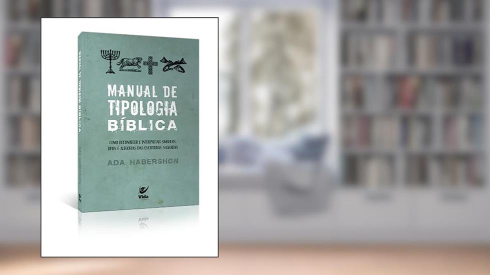Manual De Tipologia Biblica: Como Reconhecer e Interpretar Símbolos. Tipos e Alegorias das Escrituras Sagradas, do autor Ada Habershon